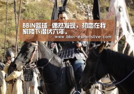 BBIN篮球-偶然发现,初恋在我家楼下潜伏六年。(图2) BBIN体育