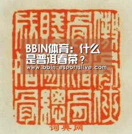 BBIN体育:什么是普洱春茶?(图1) BBIN体育