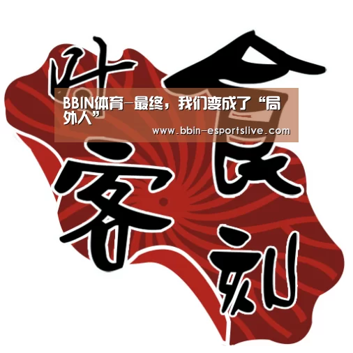 BBIN体育-最终,我们变成了“局外人”(图1) BBIN电竞
